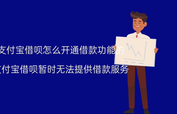 支付宝借呗怎么开通借款功能的 支付宝借呗暂时无法提供借款服务？